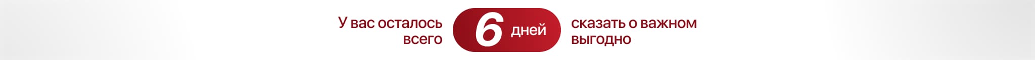 У вас осталось 6 дней сказать о важном выгодно