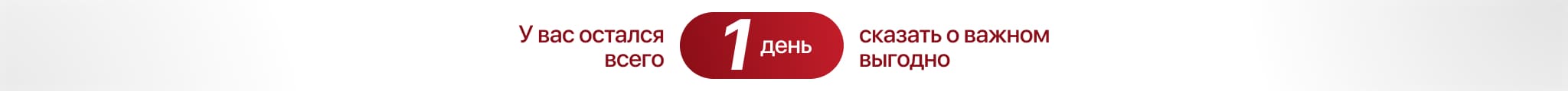 У вас осталось 1 дня сказать о важном выгодно